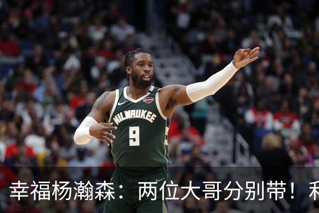 幸福杨瀚森：两位大哥分别带！利拉德和莫兰特，一个场外带，一个场上帮！
