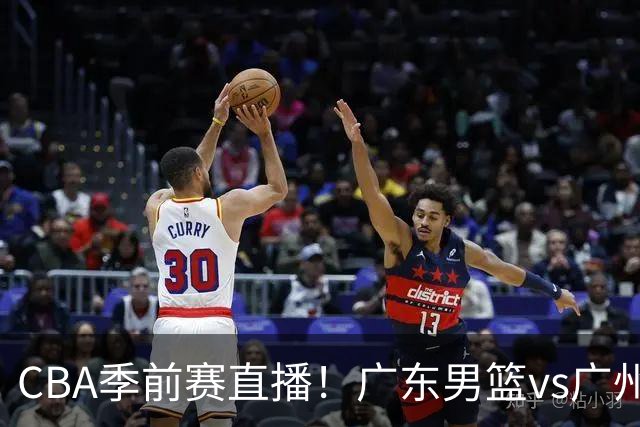 CBA季前赛直播！广东男篮vs广州男篮，徐昕、麦考尔战旧主，两支球队均盼望外线手感回暖，广州内线优势明显